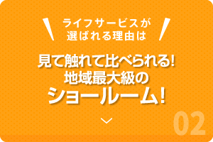 見て触れて比べられる！地域最大級のショールーム！